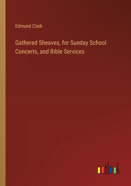 Gathered Sheaves, for Sunday School Concerts, and Bible Services