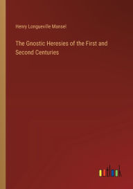 Title: The Gnostic Heresies of the First and Second Centuries, Author: Henry Longueville Mansel