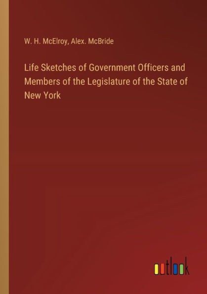 Life Sketches of Government Officers and Members the Legislature State New York