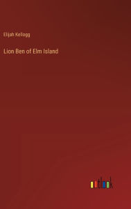 Title: Lion Ben of Elm Island, Author: Elijah Kellogg