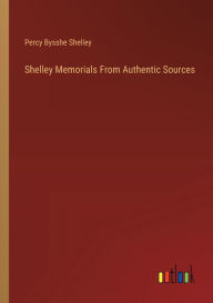 Title: Shelley Memorials From Authentic Sources, Author: Percy Bysshe Shelley