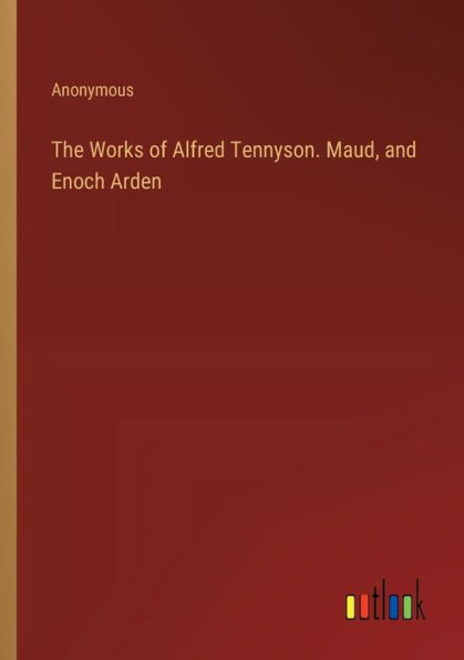 The Works of Alfred Tennyson. Maud, and Enoch Arden