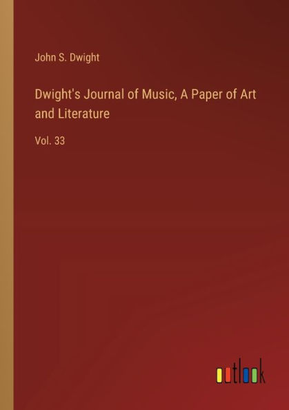 Dwight's Journal of Music, A Paper Art and Literature: Vol. 33