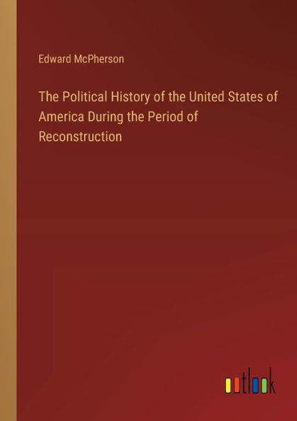 The Political History of the United States of America During the Period of Reconstruction