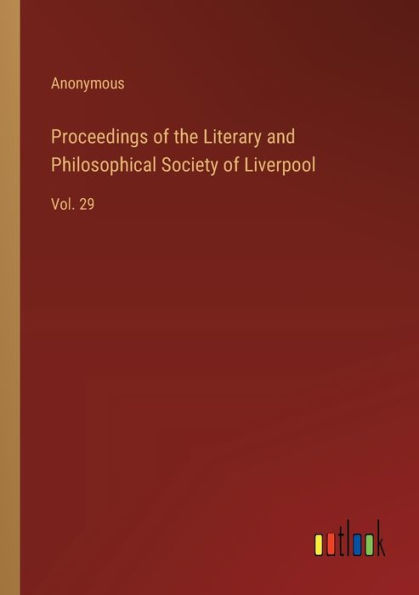 Proceedings of the Literary and Philosophical Society Liverpool: Vol. 29