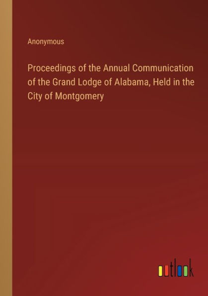 Proceedings of the Annual Communication Grand Lodge Alabama, Held City Montgomery