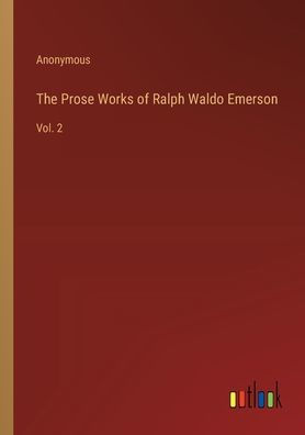 The Prose Works of Ralph Waldo Emerson: Vol. 2