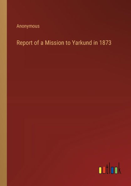 Report of a Mission to Yarkund 1873