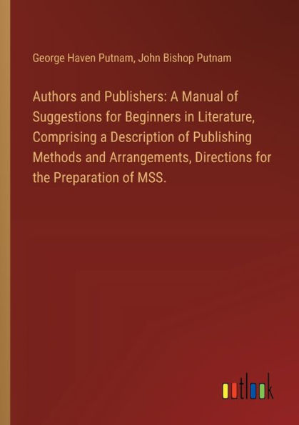 Authors and Publishers: a Manual of Suggestions for Beginners Literature, Comprising Description Publishing Methods Arrangements, Directions the Preparation MSS.
