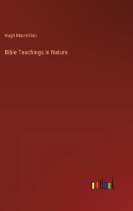 Title: Bible Teachings in Nature, Author: Hugh MacMillan