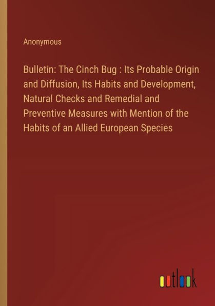 Bulletin: the Cinch Bug: Its Probable Origin and Diffusion, Habits Development, Natural Checks Remedial Preventive Measures with Mention of an Allied European Species