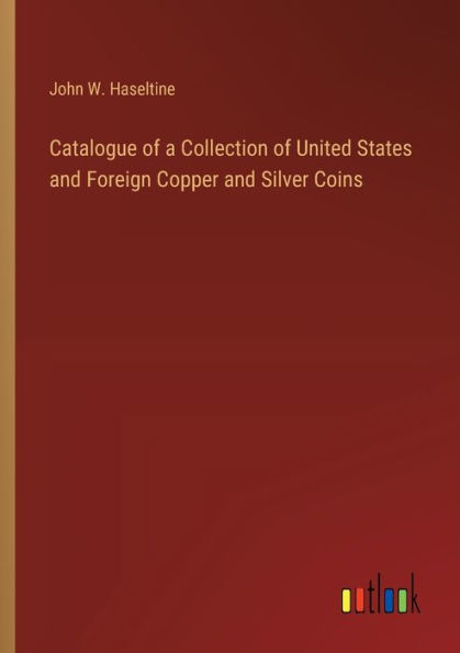 Catalogue of a Collection United States and Foreign Copper Silver Coins