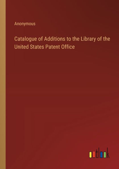 Catalogue of Additions to the Library United States Patent Office