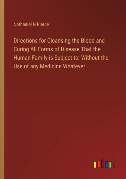 Directions for Cleansing the Blood and Curing All Forms of Disease That Human Family is Subject to: Without Use any Medicine Whatever