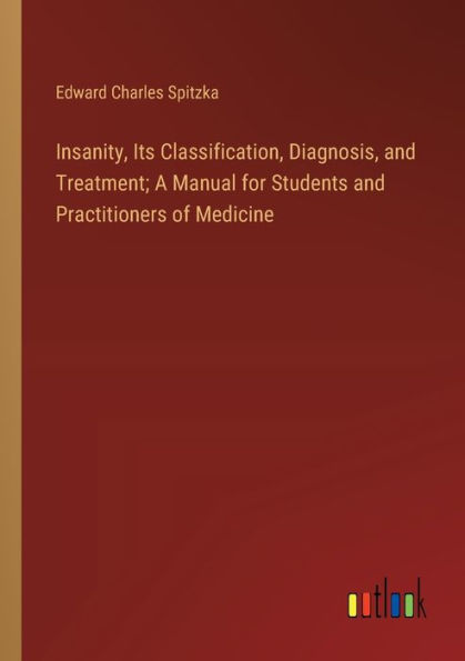 Insanity, Its Classification, Diagnosis, and Treatment; A Manual for Students Practitioners of Medicine