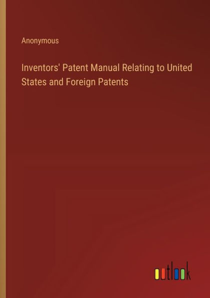 Inventors' Patent Manual Relating to United States and Foreign Patents