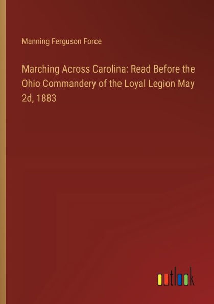 Marching Across Carolina: Read Before the Ohio Commandery of the Loyal Legion May 2d, 1883