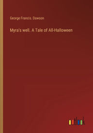 Title: Myra's well. A Tale of All-Halloween, Author: George Francis Dawson