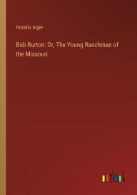 Title: Bob Burton: Or, The Young Ranchman of the Missouri, Author: Horatio Alger
