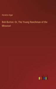 Title: Bob Burton: Or, The Young Ranchman of the Missouri, Author: Horatio Alger