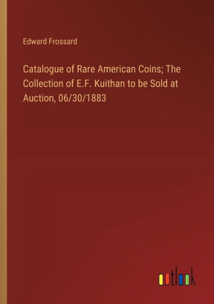 Catalogue of Rare American Coins; The Collection of E.F. Kuithan to be Sold at Auction, 06/30/1883