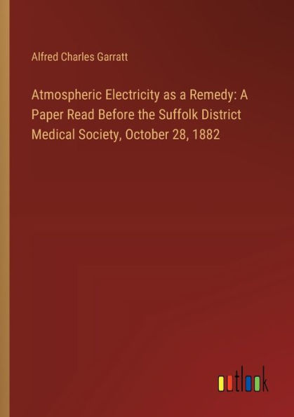 Atmospheric Electricity as a Remedy: A Paper Read Before the Suffolk District Medical Society, October 28, 1882