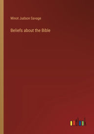 Title: Beliefs about the Bible, Author: Minot Judson Savage