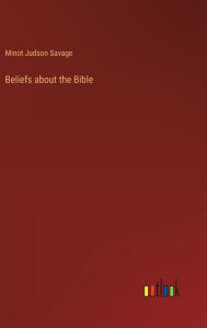 Title: Beliefs about the Bible, Author: Minot Judson Savage