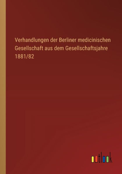 Verhandlungen der Berliner medicinischen Gesellschaft aus dem Gesellschaftsjahre 1881/82