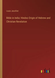 Title: Bible in India: Hindoo Origin of Hebrew and Christian Revelation, Author: Louis Jacolliot
