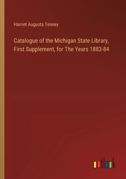 Catalogue of The Michigan State Library, First Supplement, for Years 1883-84