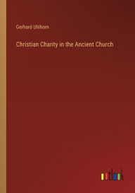 Title: Christian Charity in the Ancient Church, Author: Gerhard Uhlhorn