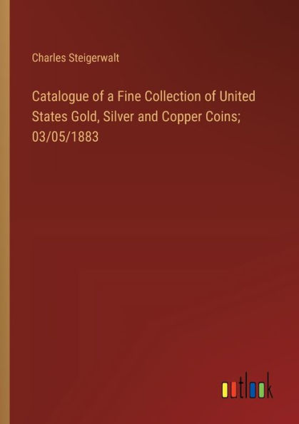 Catalogue of a Fine Collection of United States Gold, Silver and Copper Coins; 03/05/1883