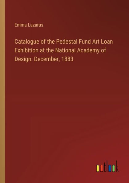 Catalogue of the Pedestal Fund Art Loan Exhibition at National Academy Design: December, 1883