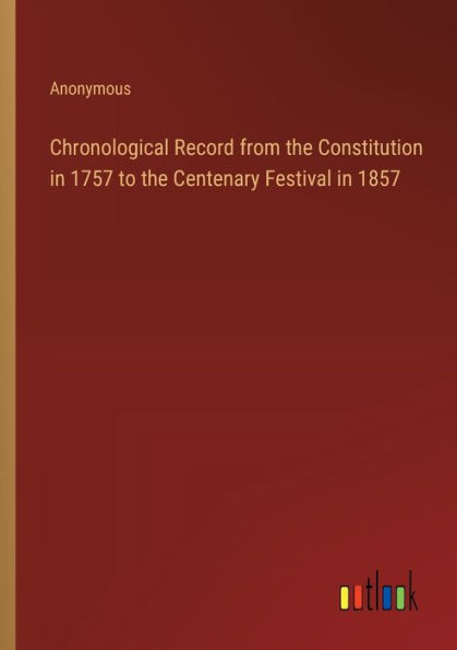 Chronological Record from the Constitution 1757 to Centenary Festival 1857