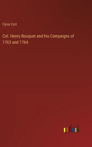 Title: Col. Henry Bouquet and his Campaigns of 1763 and 1764, Author: Cyrus Cort