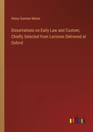 Title: Dissertations on Early Law and Custom; Chiefly Selected from Lectures Delivered at Oxford, Author: Henry James Sumner Maine