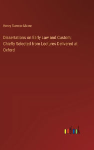 Title: Dissertations on Early Law and Custom; Chiefly Selected from Lectures Delivered at Oxford, Author: Henry James Sumner Maine