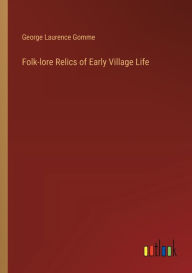 Title: Folk-lore Relics of Early Village Life, Author: George Laurence Gomme