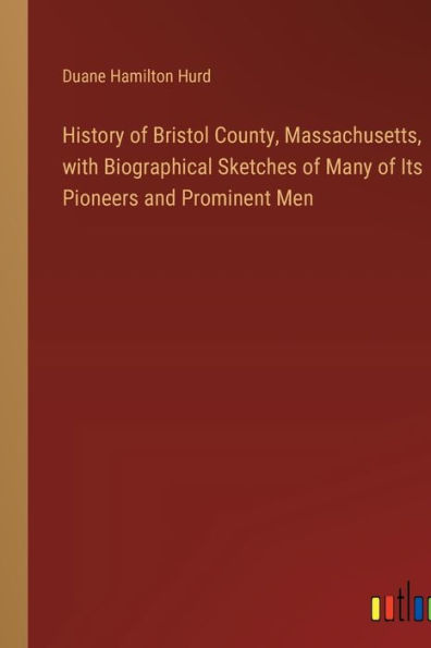 History of Bristol County, Massachusetts, with Biographical Sketches of Many of Its Pioneers and Prominent Men