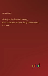 Title: History of the Town of Shirley, Massachusetts from Its Early Settlement to A.D. 1882, Author: Seth Chandler
