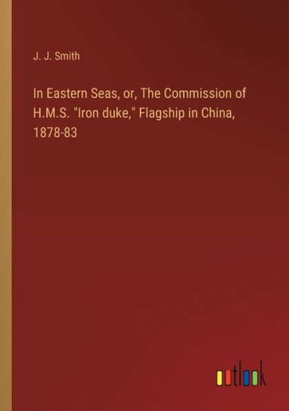 Eastern Seas, or, The Commission of H.M.S. "Iron duke," Flagship China, 1878-83