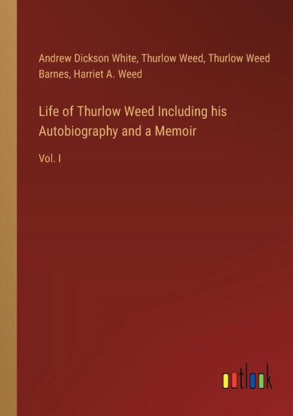 Life of Thurlow Weed Including his Autobiography and a Memoir: Vol. I