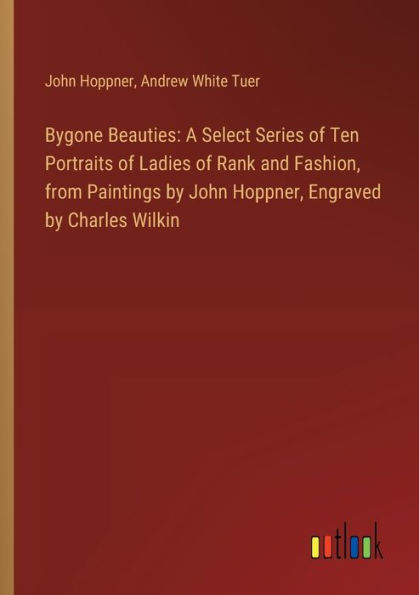 Bygone Beauties: A Select Series of Ten Portraits Ladies Rank and Fashion, from Paintings by John Hoppner, Engraved Charles Wilkin