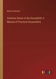 Title: Common Sense in the Household: A Manual of Practical Housewifery, Author: Marion Harland