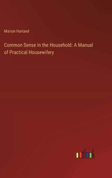 Common Sense in the Household: A Manual of Practical Housewifery