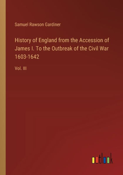 History of England from the Accession James I. To Outbreak Civil War 1603-1642: Vol. III
