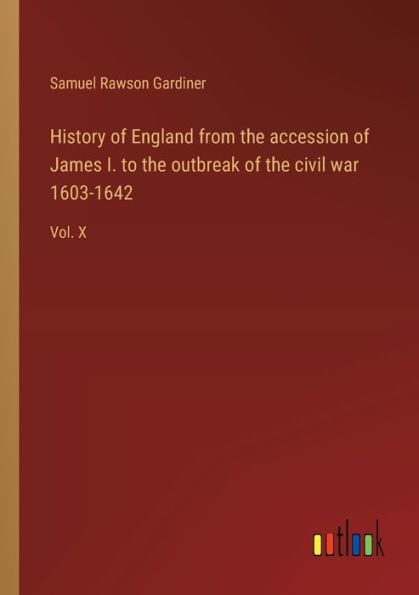 History of England from the accession James I. to outbreak civil war 1603-1642: Vol. X