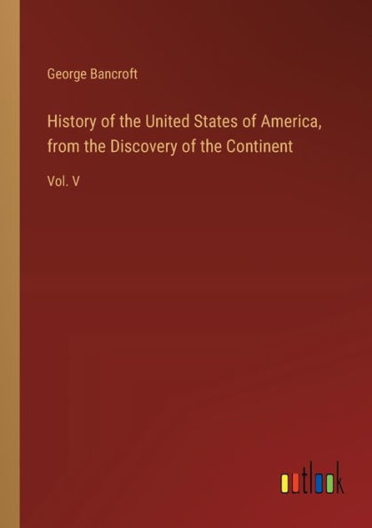 History of the United States America, from Discovery Continent: Vol. V