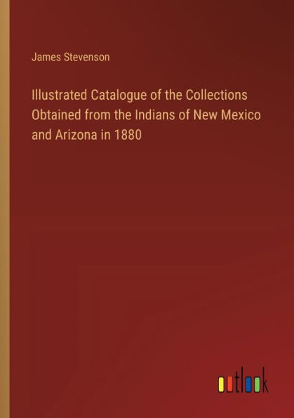 Illustrated Catalogue of the Collections Obtained from Indians New Mexico and Arizona 1880